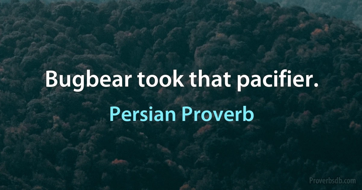 Bugbear took that pacifier. (Persian Proverb)