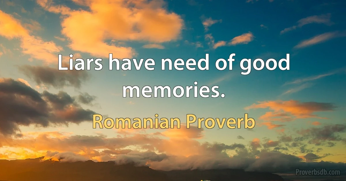 Liars have need of good memories. (Romanian Proverb)