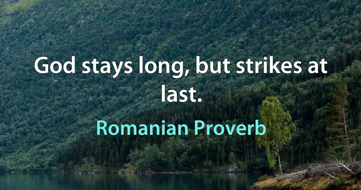 God stays long, but strikes at last. (Romanian Proverb)