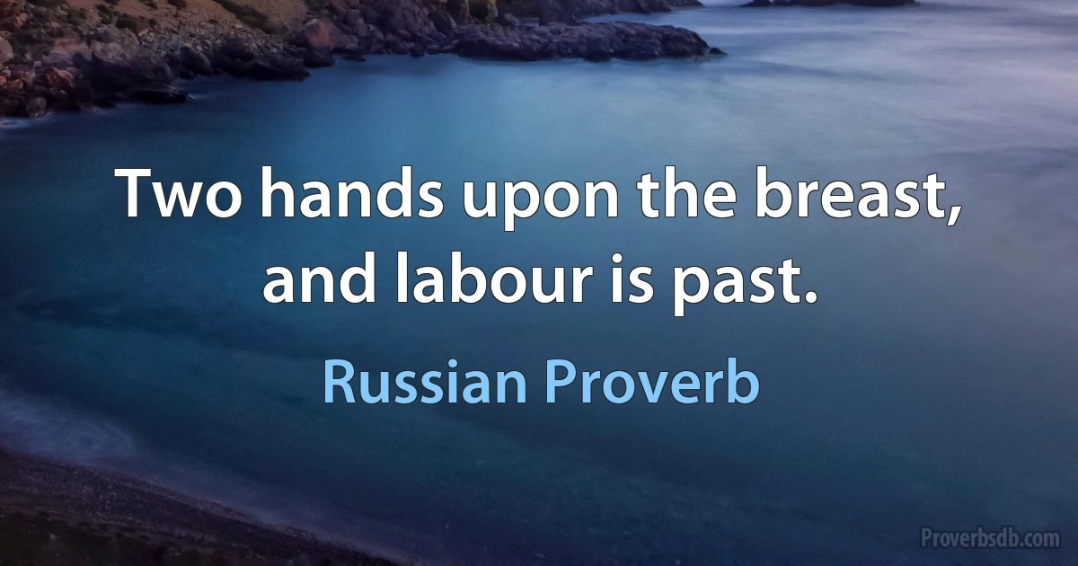 Two hands upon the breast, and labour is past. (Russian Proverb)