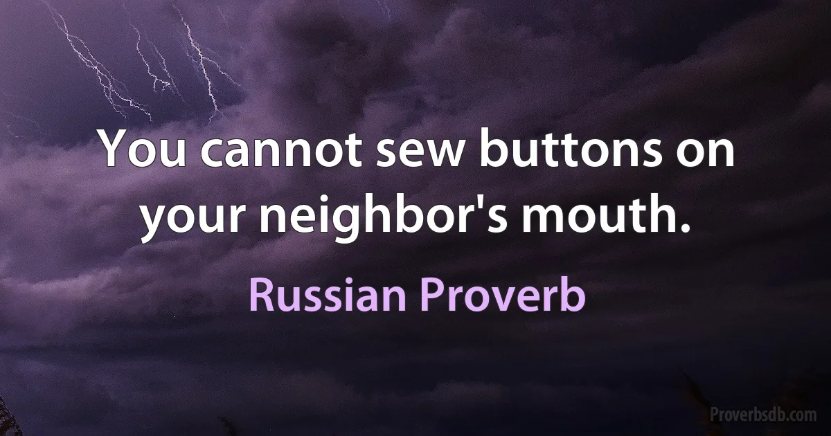 You cannot sew buttons on your neighbor's mouth. (Russian Proverb)