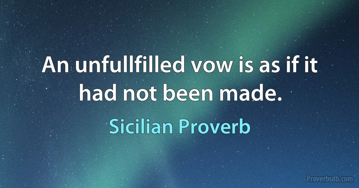 An unfullfilled vow is as if it had not been made. (Sicilian Proverb)