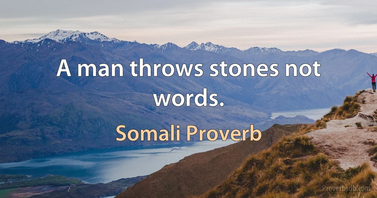 A man throws stones not words. (Somali Proverb)