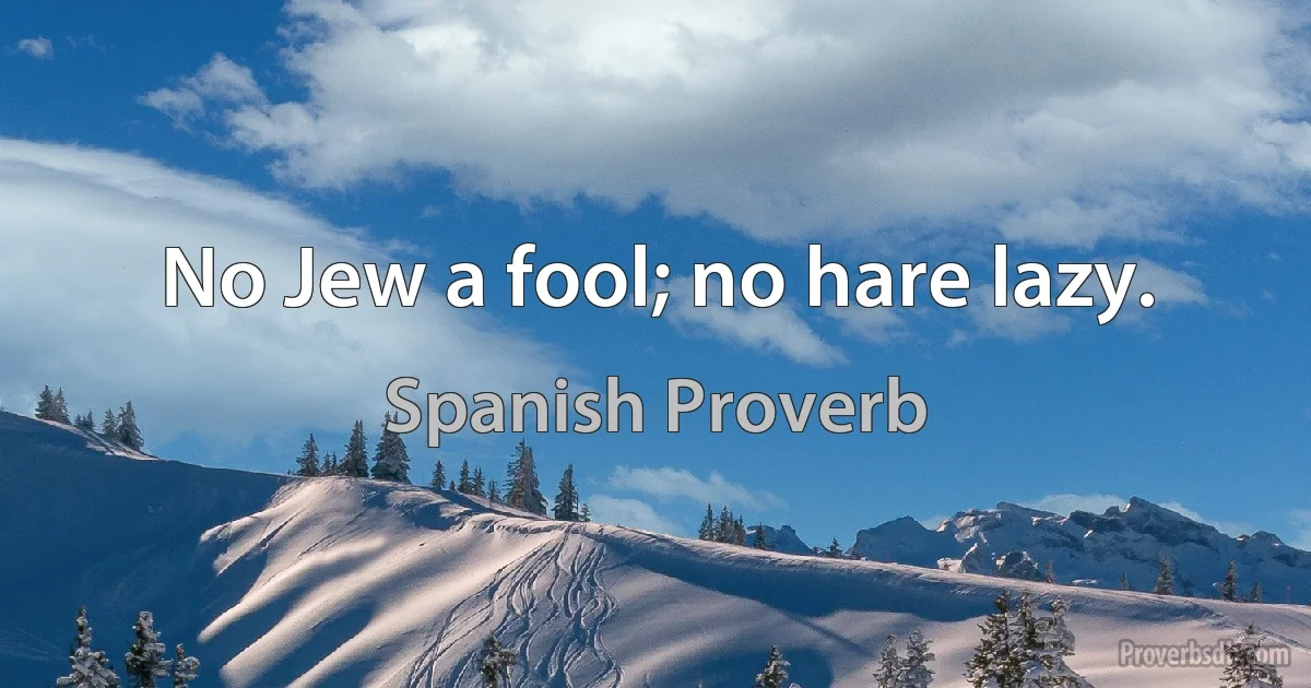 No Jew a fool; no hare lazy. (Spanish Proverb)