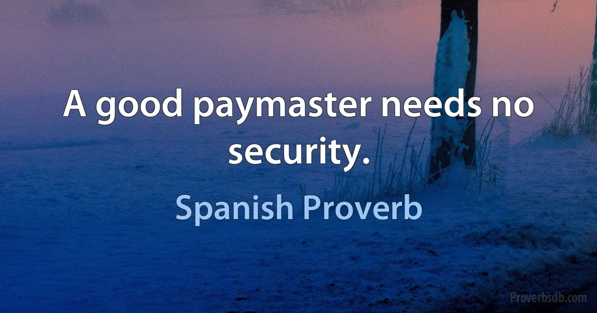 A good paymaster needs no security. (Spanish Proverb)