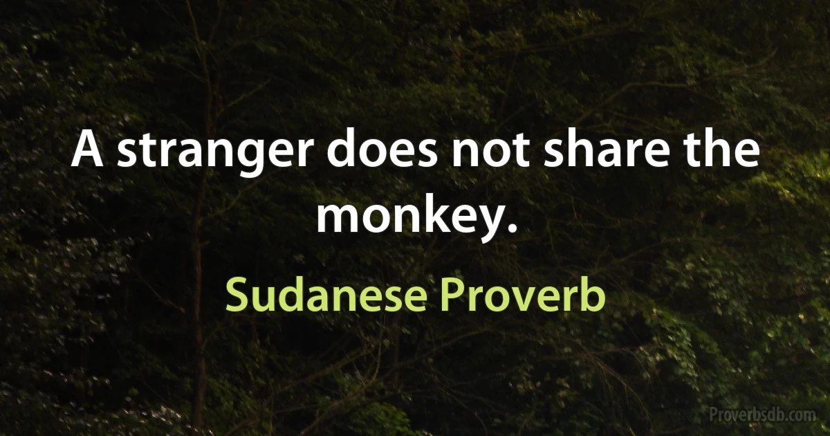 A stranger does not share the monkey. (Sudanese Proverb)