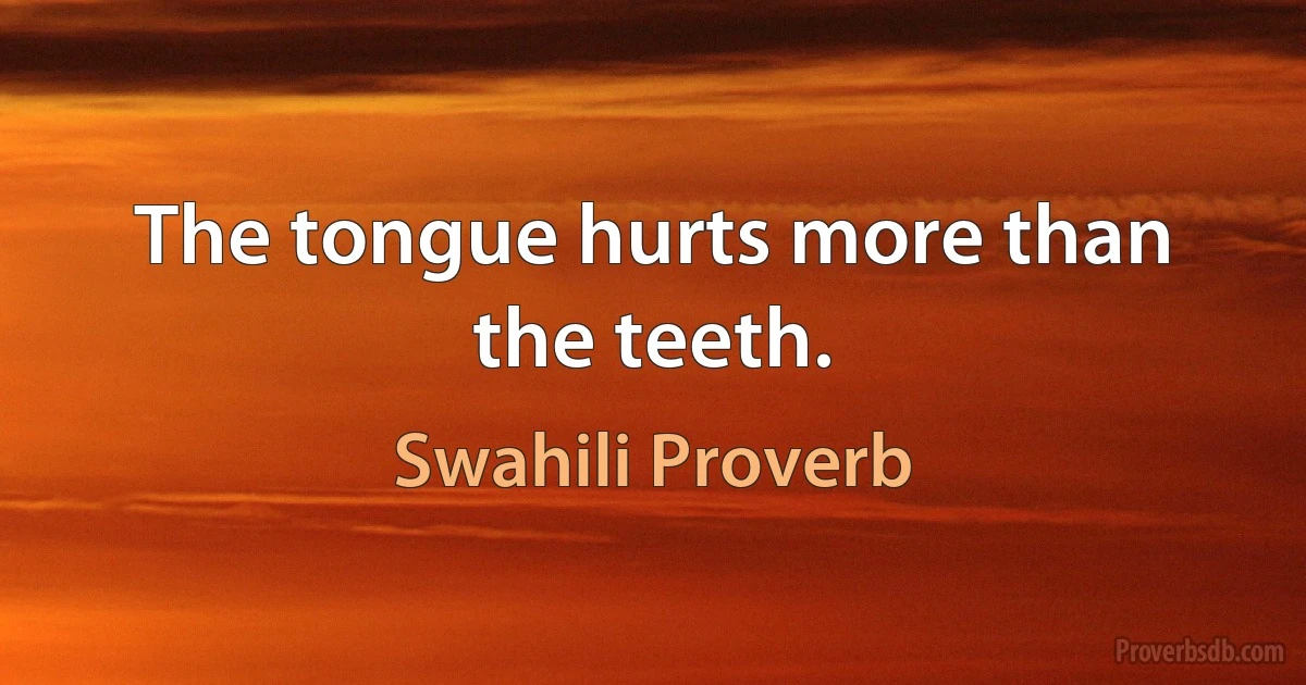 The tongue hurts more than the teeth. (Swahili Proverb)