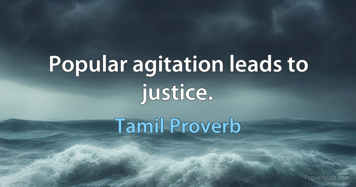 Popular agitation leads to justice. (Tamil Proverb)