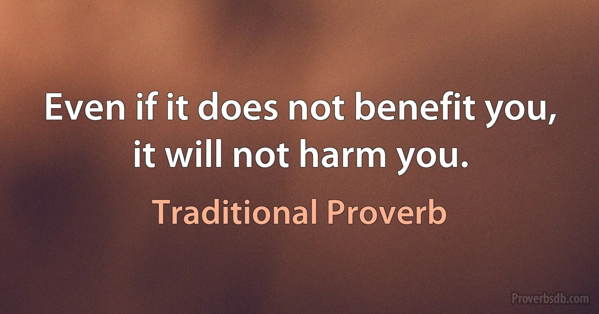 Even if it does not benefit you, it will not harm you. (Traditional Proverb)