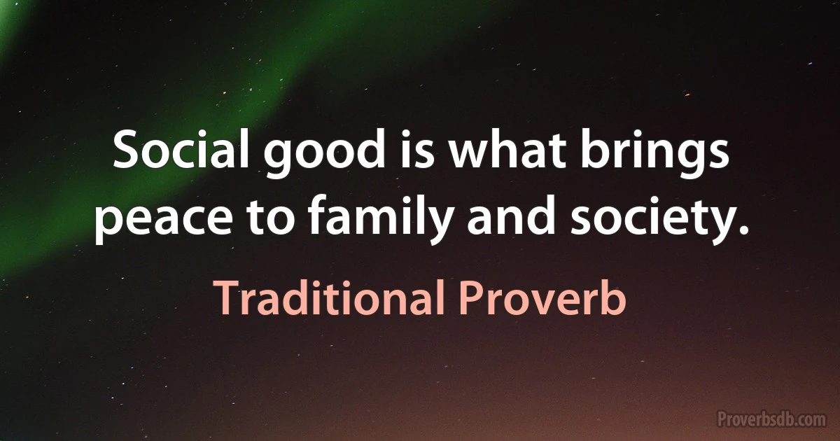 Social good is what brings peace to family and society. (Traditional Proverb)