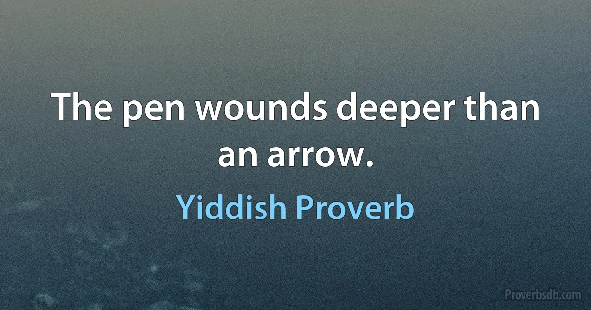 The pen wounds deeper than an arrow. (Yiddish Proverb)