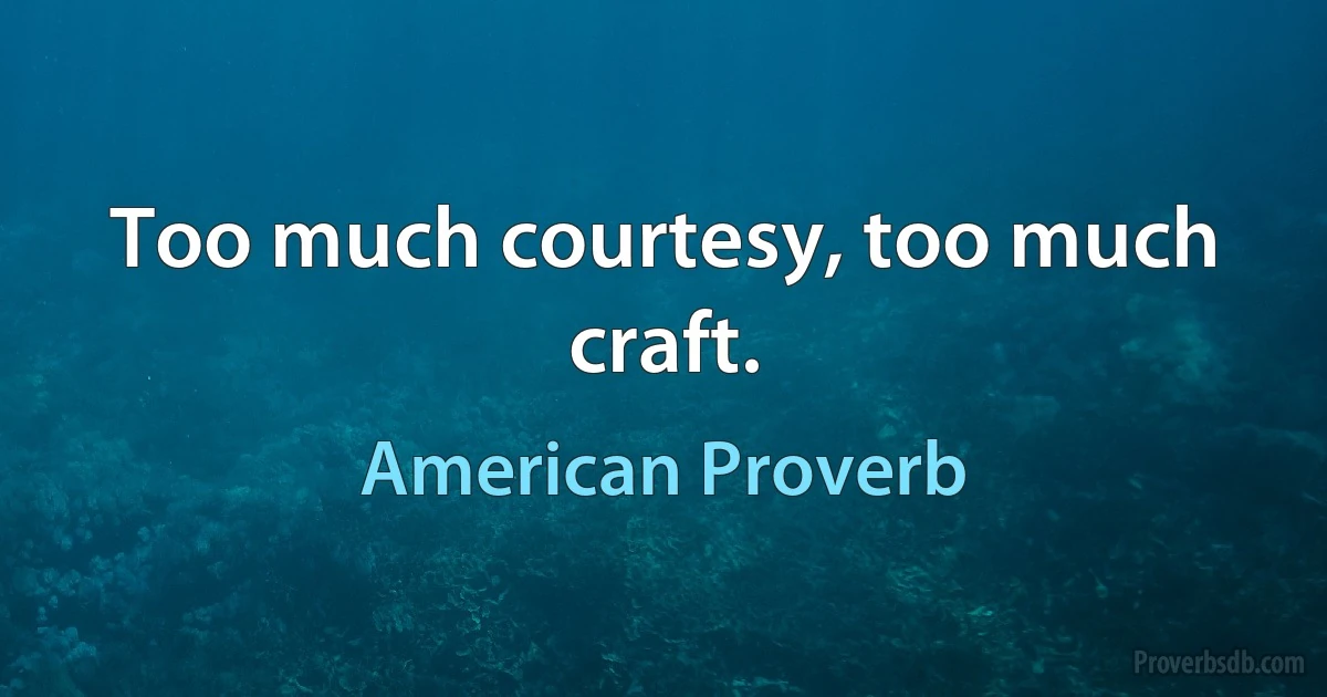 Too much courtesy, too much craft. (American Proverb)