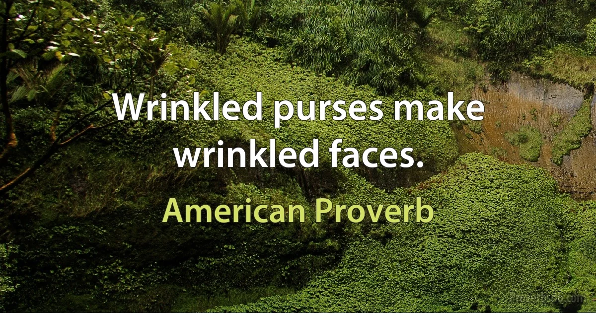 Wrinkled purses make wrinkled faces. (American Proverb)