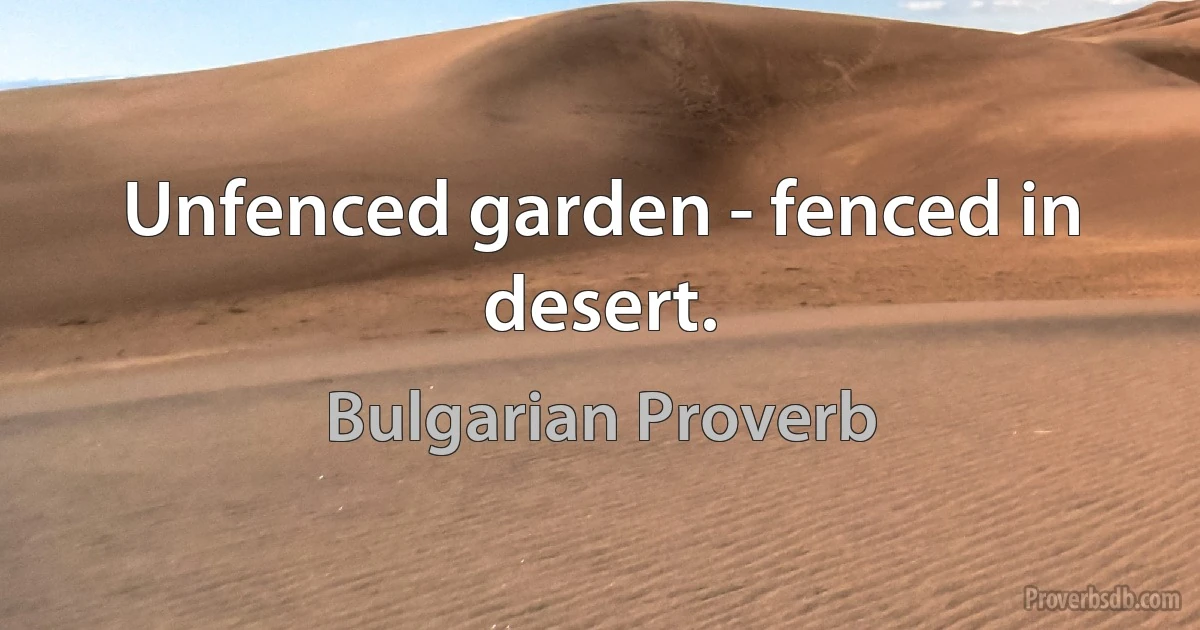 Unfenced garden - fenced in desert. (Bulgarian Proverb)