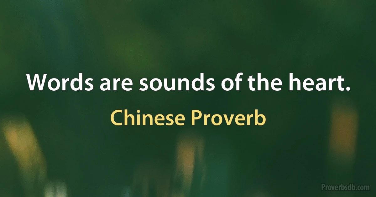 Words are sounds of the heart. (Chinese Proverb)