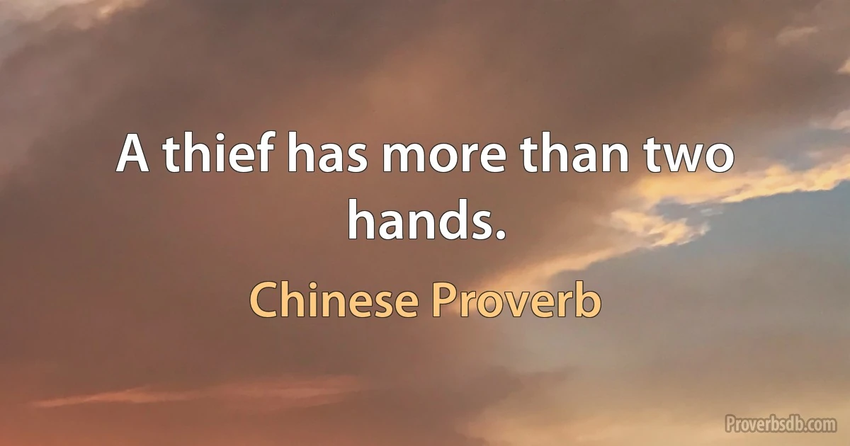 A thief has more than two hands. (Chinese Proverb)