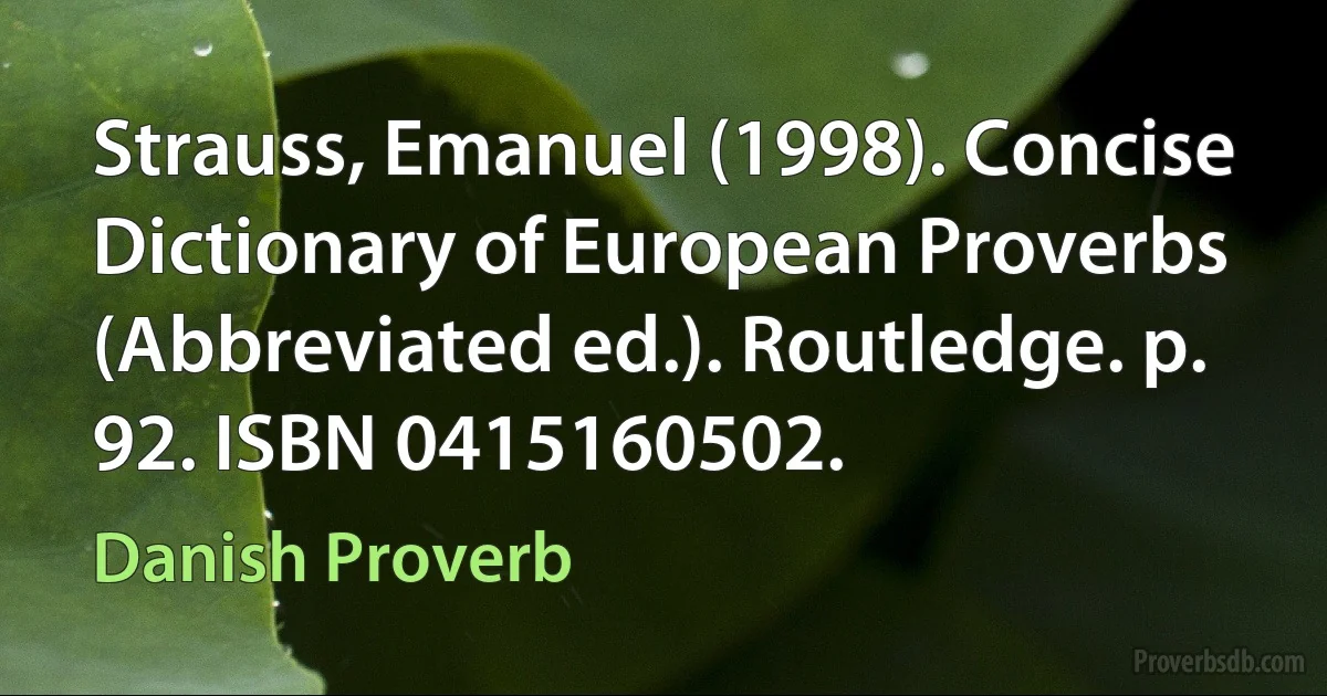 Strauss, Emanuel (1998). Concise Dictionary of European Proverbs (Abbreviated ed.). Routledge. p. 92. ISBN 0415160502. (Danish Proverb)