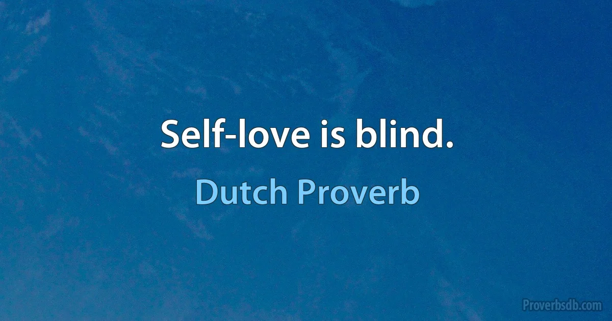 Self-love is blind. (Dutch Proverb)