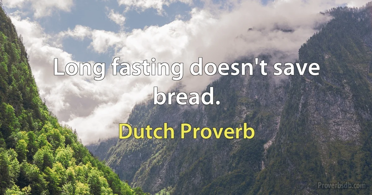 Long fasting doesn't save bread. (Dutch Proverb)