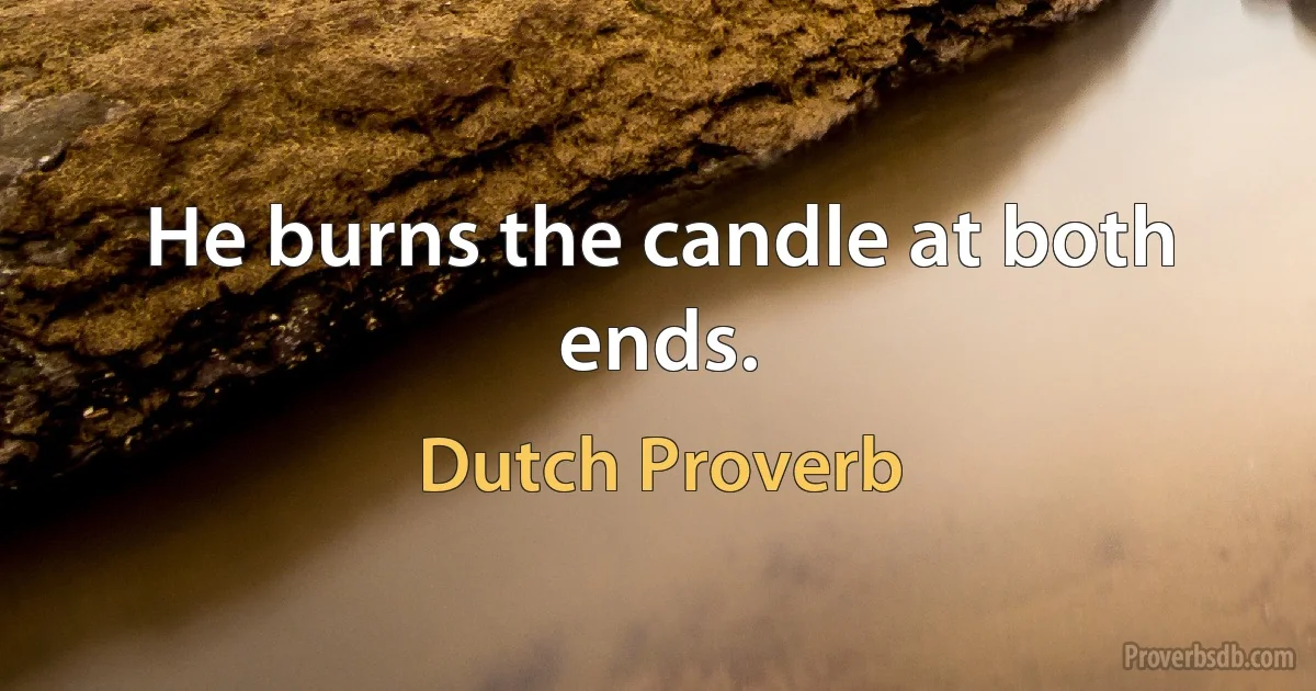 He burns the candle at both ends. (Dutch Proverb)