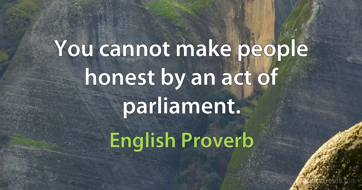 You cannot make people honest by an act of parliament. (English Proverb)