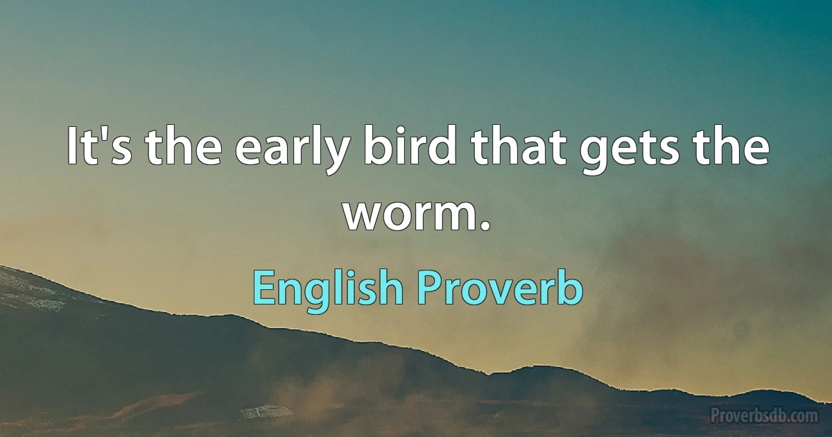 It's the early bird that gets the worm. (English Proverb)