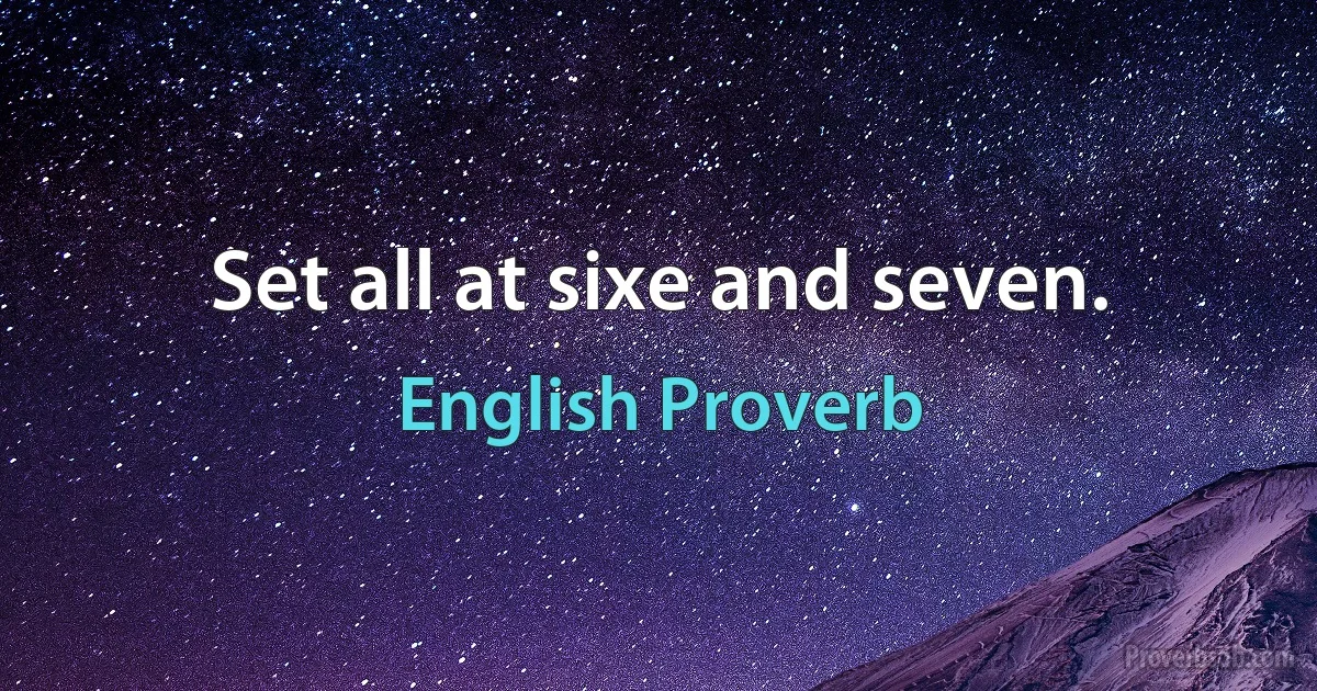 Set all at sixe and seven. (English Proverb)