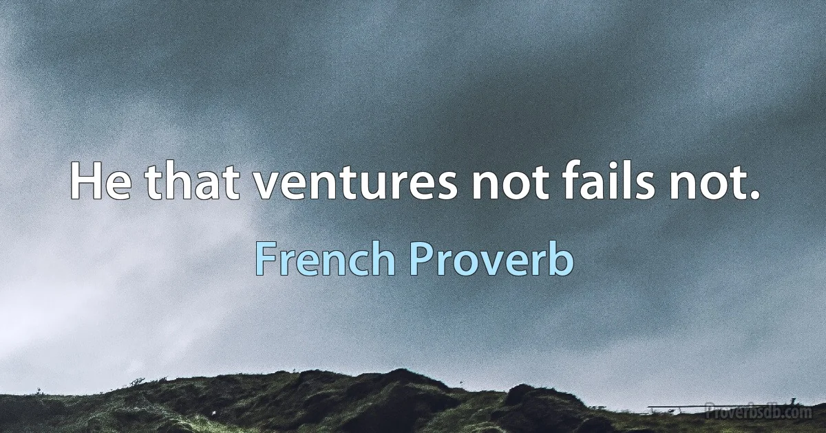 He that ventures not fails not. (French Proverb)