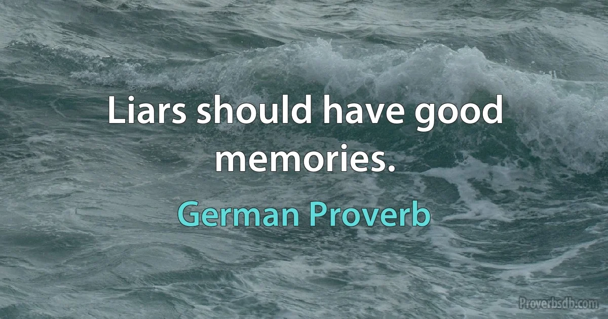 Liars should have good memories. (German Proverb)