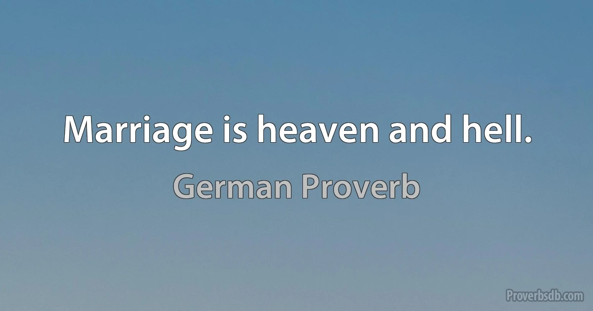 Marriage is heaven and hell. (German Proverb)