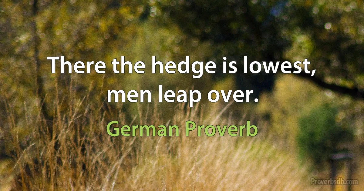 There the hedge is lowest, men leap over. (German Proverb)