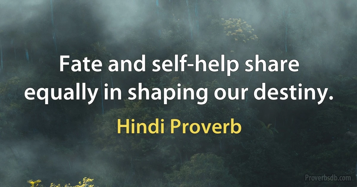 Fate and self-help share equally in shaping our destiny. (Hindi Proverb)