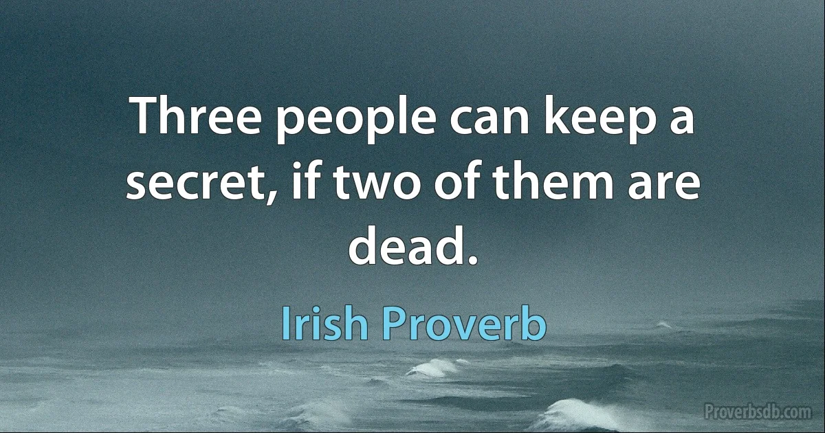 Three people can keep a secret, if two of them are dead. (Irish Proverb)