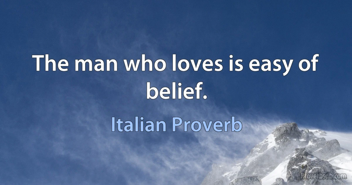 The man who loves is easy of belief. (Italian Proverb)