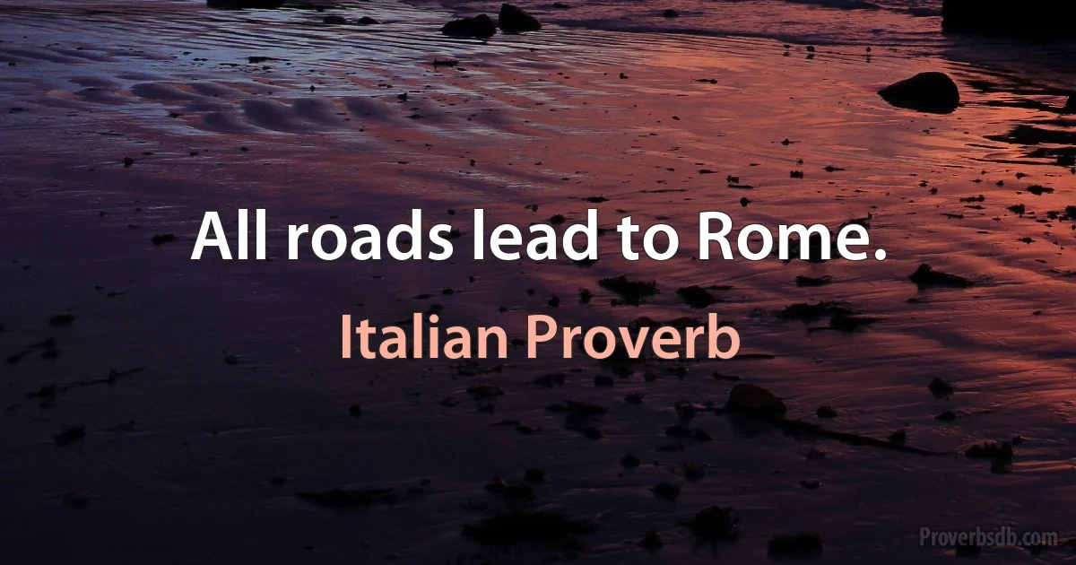 All roads lead to Rome. (Italian Proverb)