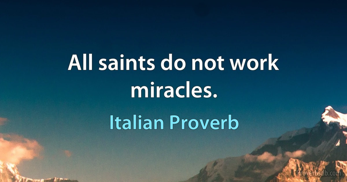 All saints do not work miracles. (Italian Proverb)