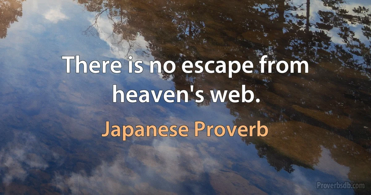 There is no escape from heaven's web. (Japanese Proverb)