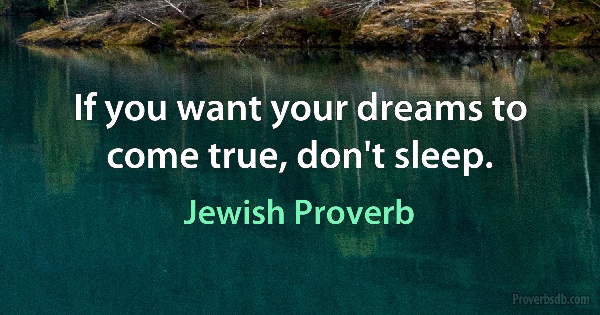 If you want your dreams to come true, don't sleep. (Jewish Proverb)