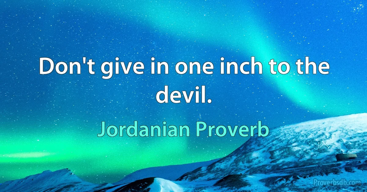 Don't give in one inch to the devil. (Jordanian Proverb)