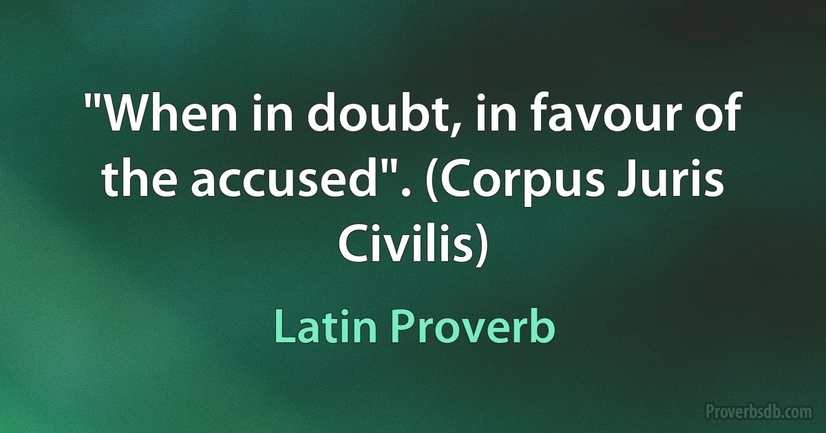 "When in doubt, in favour of the accused". (Corpus Juris Civilis) (Latin Proverb)