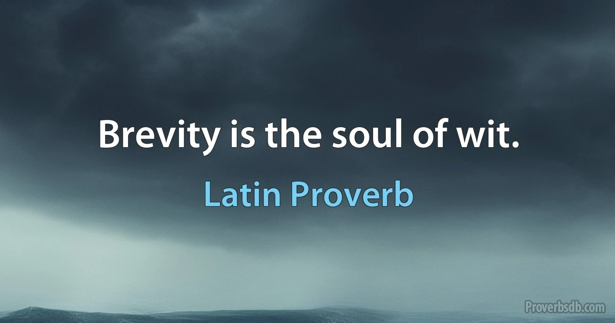 Brevity is the soul of wit. (Latin Proverb)