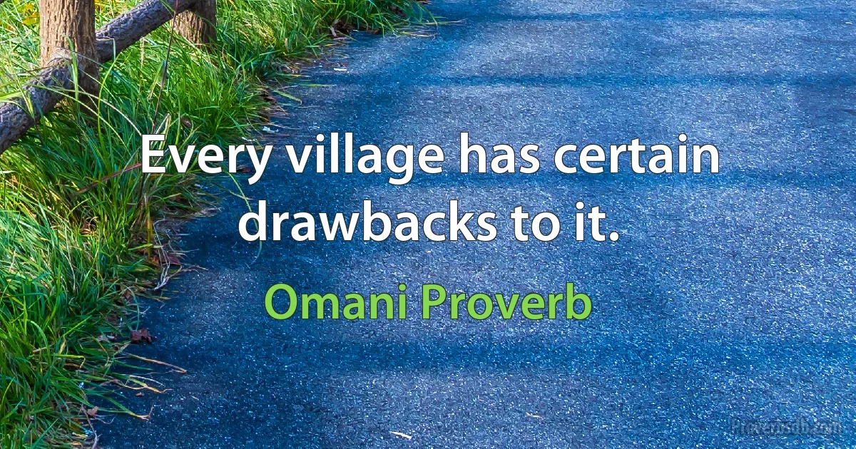 Every village has certain drawbacks to it. (Omani Proverb)