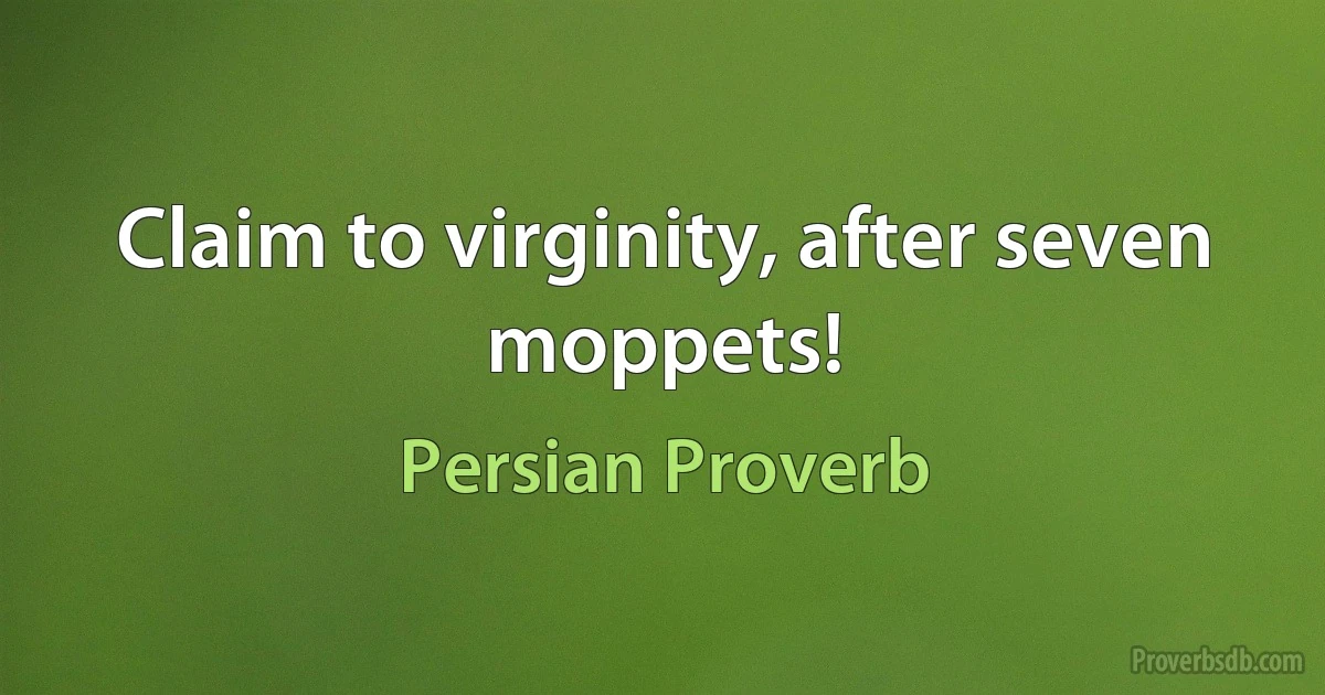 Claim to virginity, after seven moppets! (Persian Proverb)