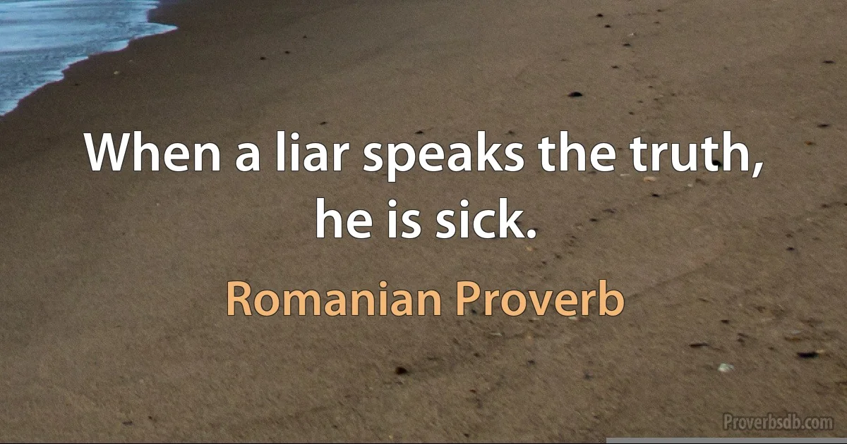 When a liar speaks the truth, he is sick. (Romanian Proverb)