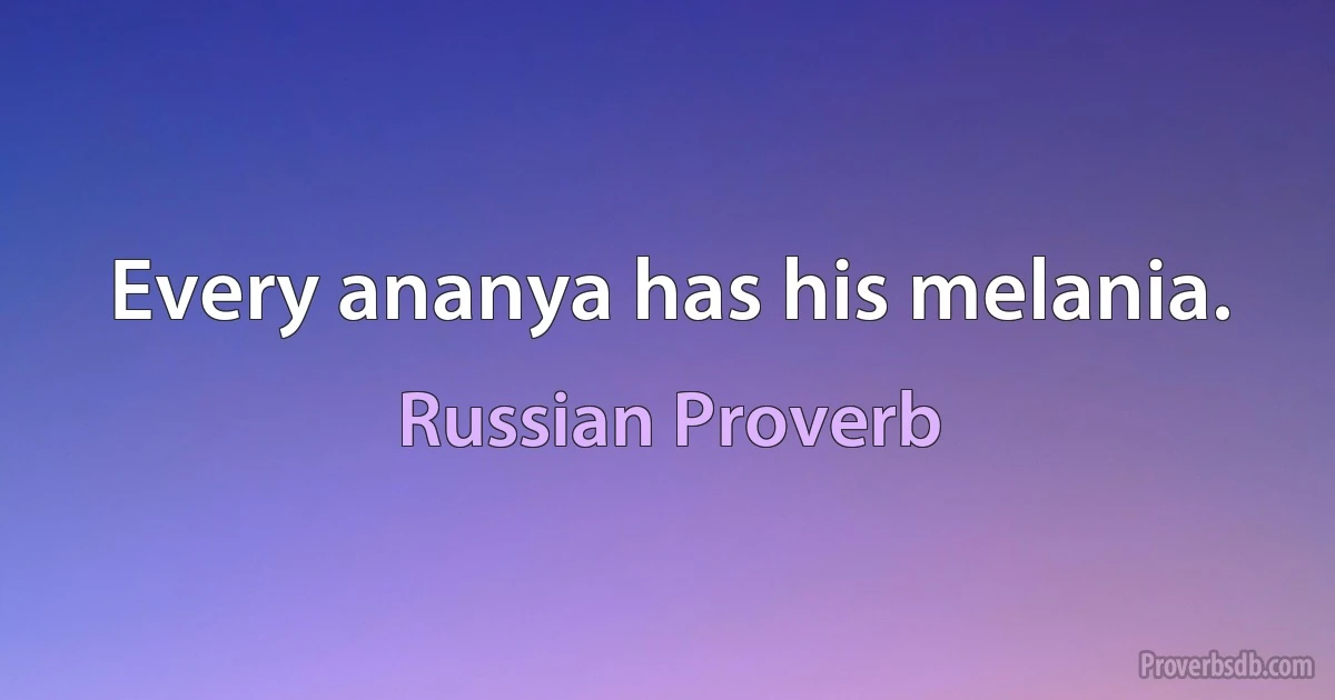 Every ananya has his melania. (Russian Proverb)