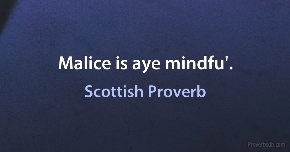 Malice is aye mindfu'. (Scottish Proverb)