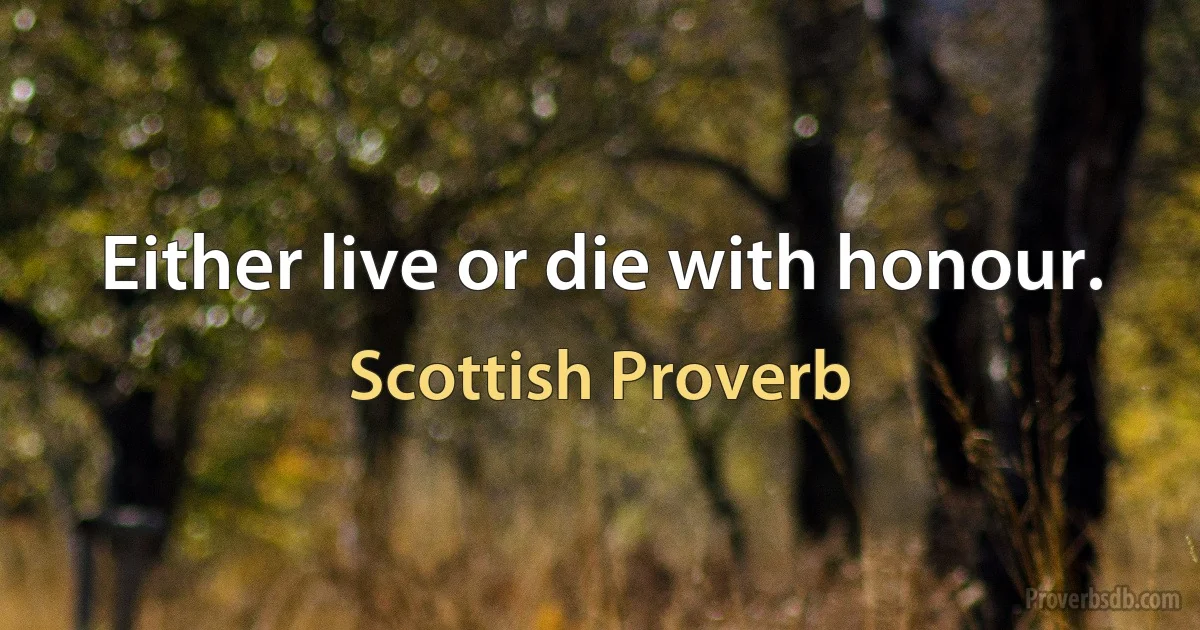 Either live or die with honour. (Scottish Proverb)