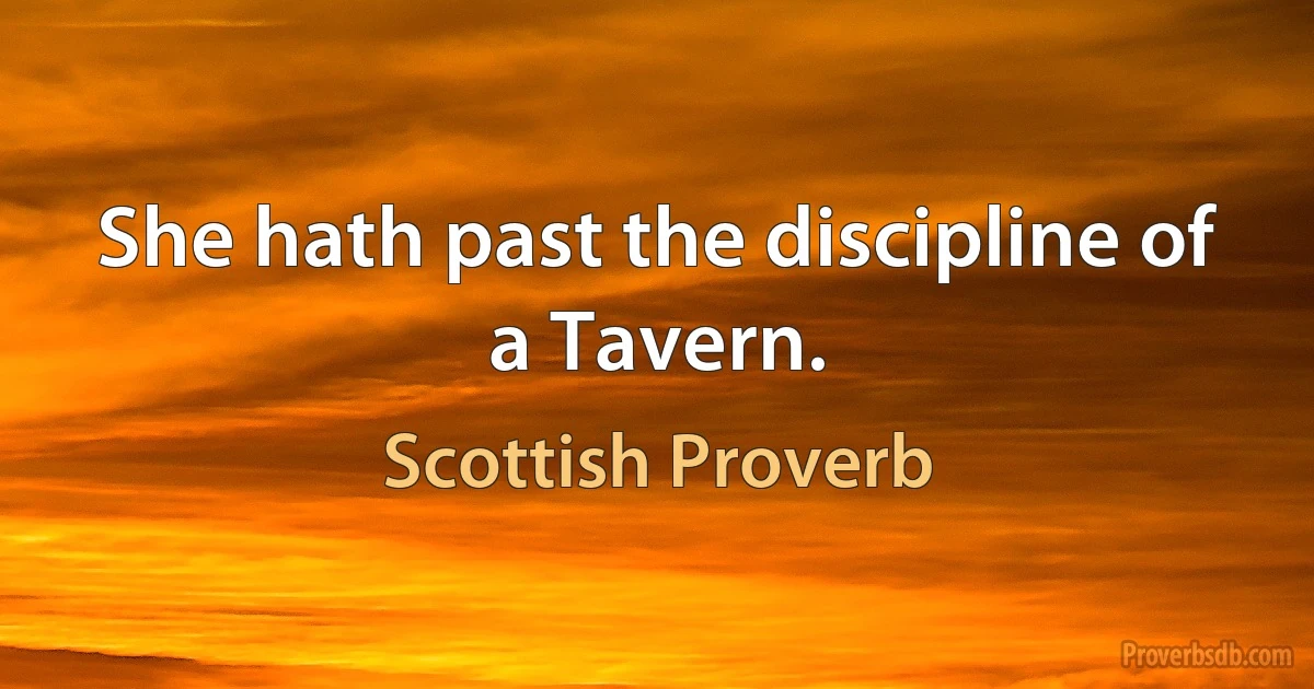 She hath past the discipline of a Tavern. (Scottish Proverb)