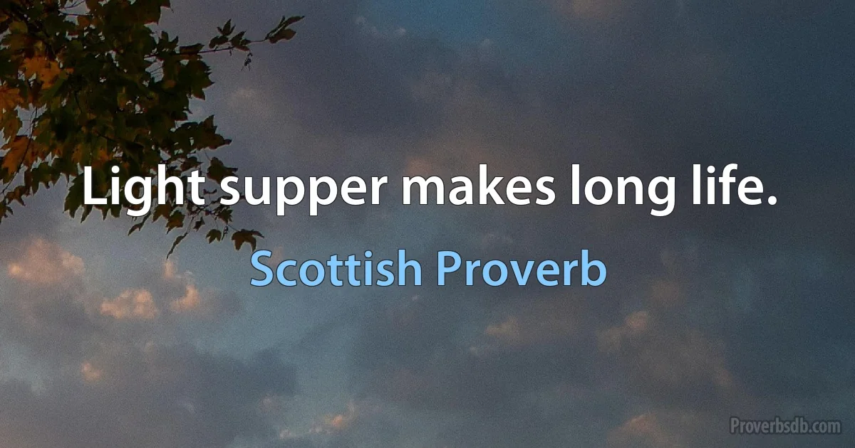 Light supper makes long life. (Scottish Proverb)