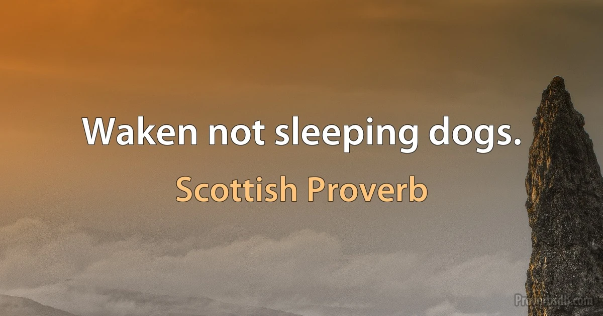 Waken not sleeping dogs. (Scottish Proverb)